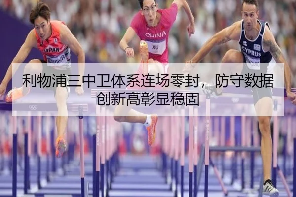 利物浦三中卫体系连场零封，防守数据创新高彰显稳固