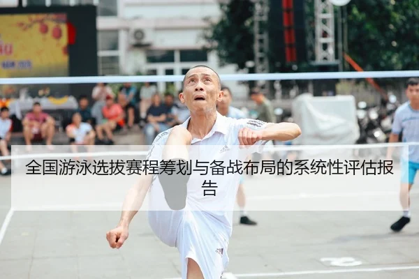 全国游泳选拔赛程筹划与备战布局的系统性评估报告